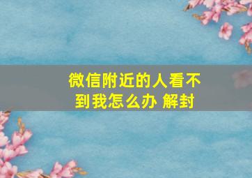 微信附近的人看不到我怎么办 解封